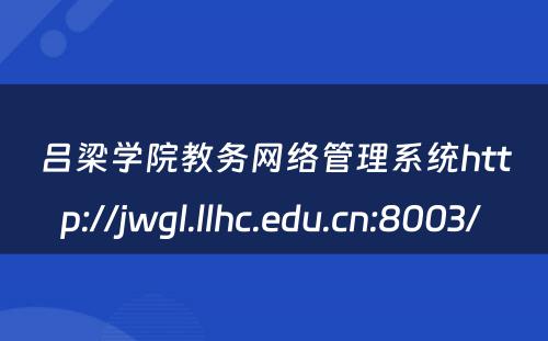 吕梁学院教务网络管理系统http://jwgl.llhc.edu.cn:8003/ 