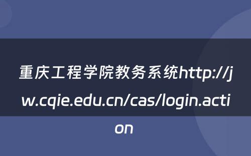重庆工程学院教务系统http://jw.cqie.edu.cn/cas/login.action 