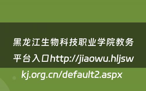 黑龙江生物科技职业学院教务平台入口http://jiaowu.hljswkj.org.cn/default2.aspx 