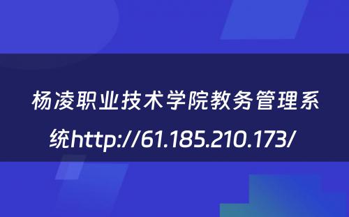 杨凌职业技术学院教务管理系统http://61.185.210.173/ 