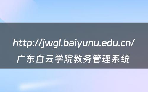 http://jwgl.baiyunu.edu.cn/广东白云学院教务管理系统 
