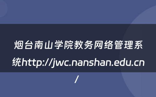 烟台南山学院教务网络管理系统http://jwc.nanshan.edu.cn/ 