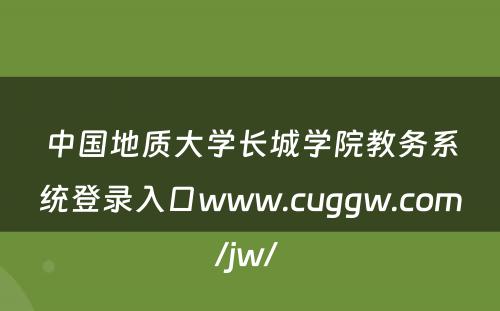 中国地质大学长城学院教务系统登录入口www.cuggw.com/jw/ 