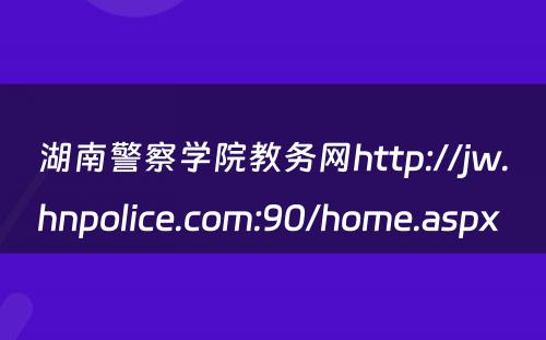 湖南警察学院教务网http://jw.hnpolice.com:90/home.aspx 