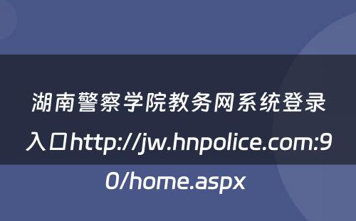 湖南警察学院教务网系统登录入口http://jw.hnpolice.com:90/home.aspx 