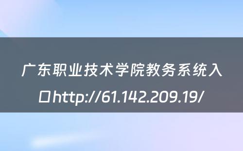 广东职业技术学院教务系统入口http://61.142.209.19/ 