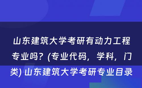 山东建筑大学考研有动力工程专业吗？(专业代码，学科，门类) 山东建筑大学考研专业目录