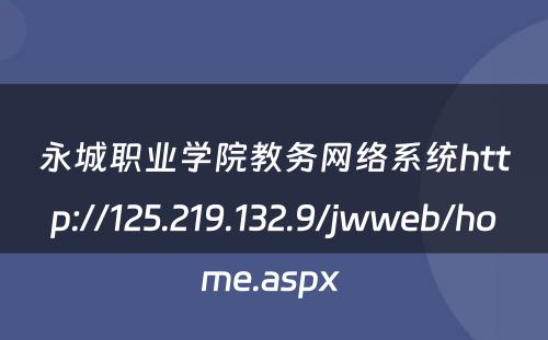 永城职业学院教务网络系统http://125.219.132.9/jwweb/home.aspx 