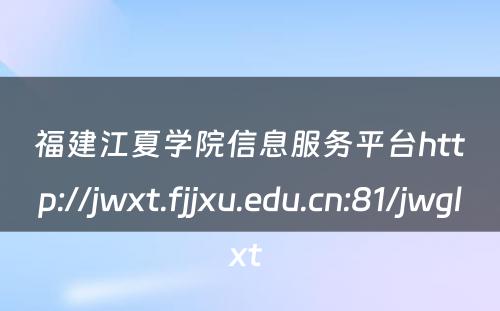 福建江夏学院信息服务平台http://jwxt.fjjxu.edu.cn:81/jwglxt 
