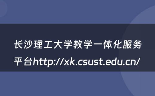 长沙理工大学教学一体化服务平台http://xk.csust.edu.cn/ 