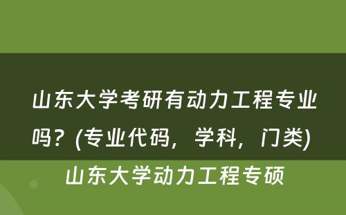 山东大学考研有动力工程专业吗？(专业代码，学科，门类) 山东大学动力工程专硕