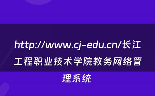 http://www.cj-edu.cn/长江工程职业技术学院教务网络管理系统 