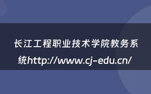 长江工程职业技术学院教务系统http://www.cj-edu.cn/ 