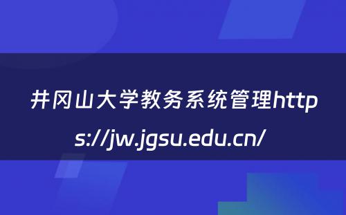 井冈山大学教务系统管理https://jw.jgsu.edu.cn/ 