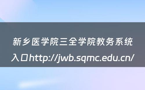 新乡医学院三全学院教务系统入口http://jwb.sqmc.edu.cn/ 
