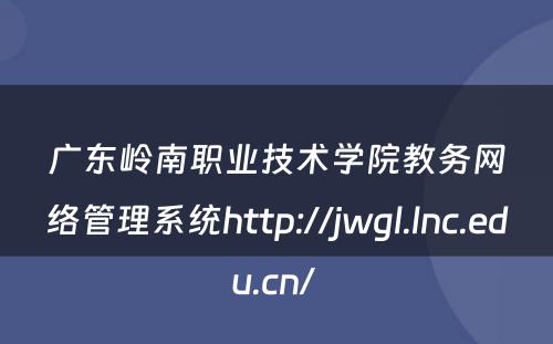 广东岭南职业技术学院教务网络管理系统http://jwgl.lnc.edu.cn/ 