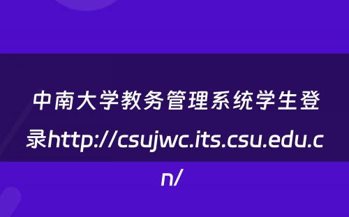 中南大学教务管理系统学生登录http://csujwc.its.csu.edu.cn/ 