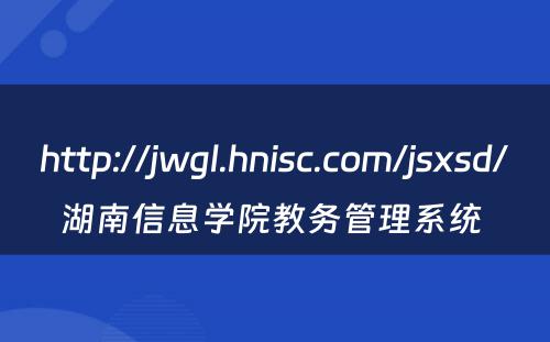 http://jwgl.hnisc.com/jsxsd/湖南信息学院教务管理系统 