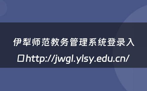 伊犁师范教务管理系统登录入口http://jwgl.ylsy.edu.cn/ 