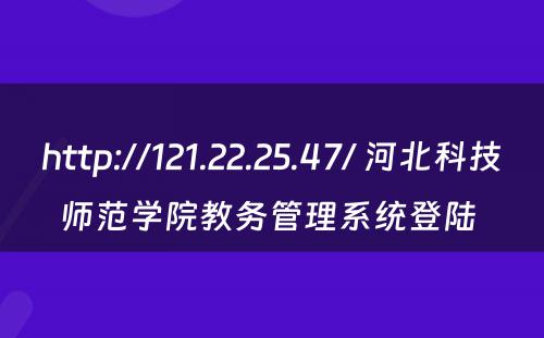 http://121.22.25.47/ 河北科技师范学院教务管理系统登陆 