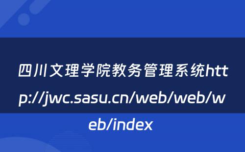 四川文理学院教务管理系统http://jwc.sasu.cn/web/web/web/index 