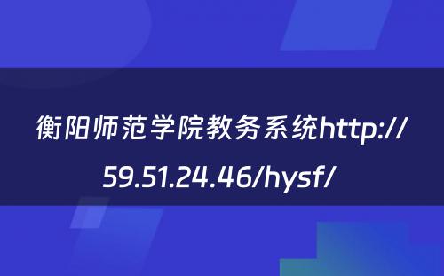 衡阳师范学院教务系统http://59.51.24.46/hysf/ 