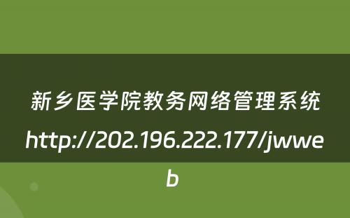 新乡医学院教务网络管理系统http://202.196.222.177/jwweb 