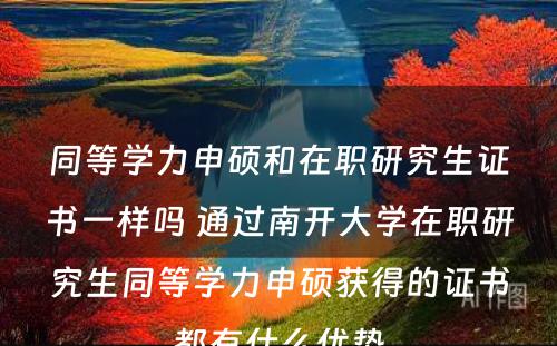 同等学力申硕和在职研究生证书一样吗 通过南开大学在职研究生同等学力申硕获得的证书都有什么优势