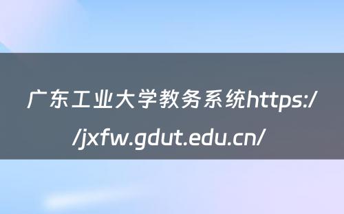 广东工业大学教务系统https://jxfw.gdut.edu.cn/ 