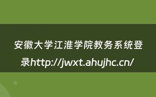 安徽大学江淮学院教务系统登录http://jwxt.ahujhc.cn/ 