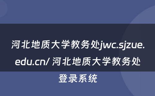 河北地质大学教务处jwc.sjzue.edu.cn/ 河北地质大学教务处登录系统