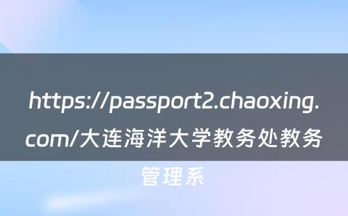 https://passport2.chaoxing.com/大连海洋大学教务处教务管理系 