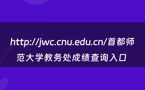 http://jwc.cnu.edu.cn/首都师范大学教务处成绩查询入口 