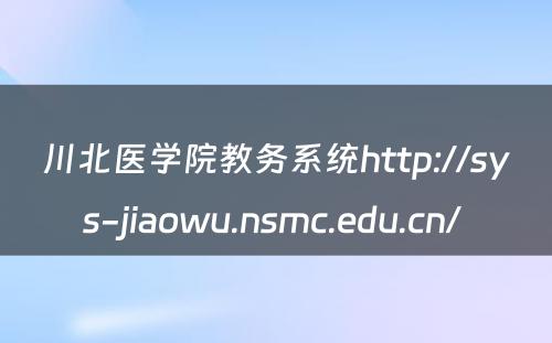 川北医学院教务系统http://sys-jiaowu.nsmc.edu.cn/ 