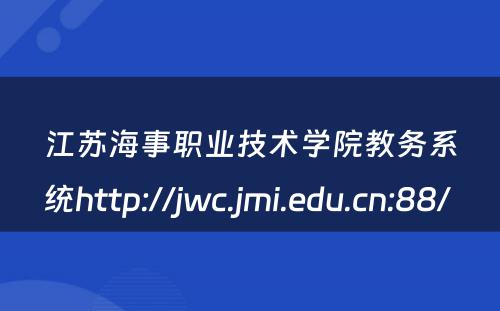 江苏海事职业技术学院教务系统http://jwc.jmi.edu.cn:88/ 