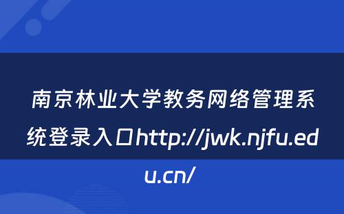 南京林业大学教务网络管理系统登录入口http://jwk.njfu.edu.cn/ 