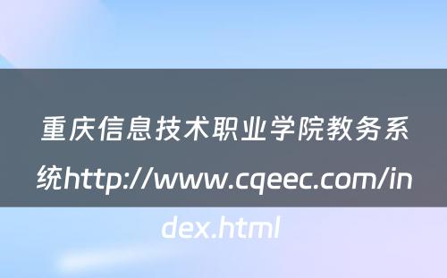 重庆信息技术职业学院教务系统http://www.cqeec.com/index.html 