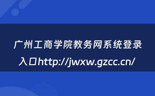 广州工商学院教务网系统登录入口http://jwxw.gzcc.cn/ 