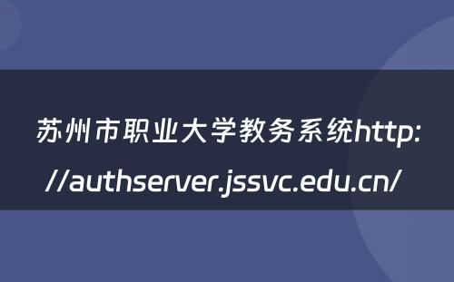 苏州市职业大学教务系统http://authserver.jssvc.edu.cn/ 