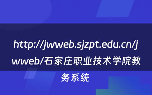 http://jwweb.sjzpt.edu.cn/jwweb/石家庄职业技术学院教务系统 