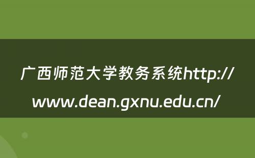 广西师范大学教务系统http://www.dean.gxnu.edu.cn/ 