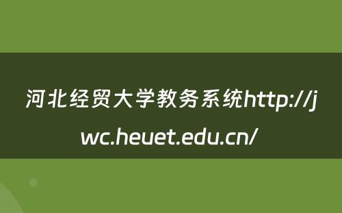 河北经贸大学教务系统http://jwc.heuet.edu.cn/ 