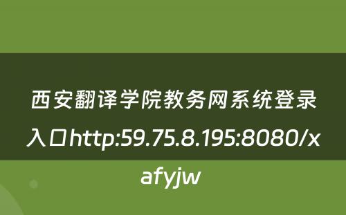 西安翻译学院教务网系统登录入口http:59.75.8.195:8080/xafyjw 