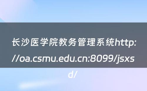 长沙医学院教务管理系统http://oa.csmu.edu.cn:8099/jsxsd/ 