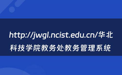 http://jwgl.ncist.edu.cn/华北科技学院教务处教务管理系统 