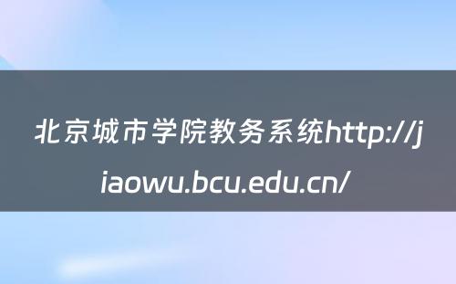 北京城市学院教务系统http://jiaowu.bcu.edu.cn/ 