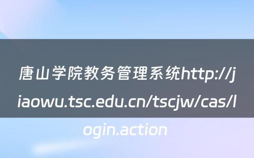 唐山学院教务管理系统http://jiaowu.tsc.edu.cn/tscjw/cas/login.action 
