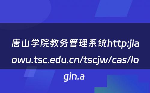 唐山学院教务管理系统http:jiaowu.tsc.edu.cn/tscjw/cas/login.a 