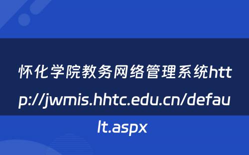 怀化学院教务网络管理系统http://jwmis.hhtc.edu.cn/default.aspx 