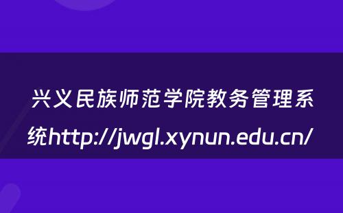 兴义民族师范学院教务管理系统http://jwgl.xynun.edu.cn/ 